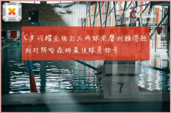 C罗闪耀全场打入两球荣膺利雅得胜利对阵哈森姆最佳球员称号