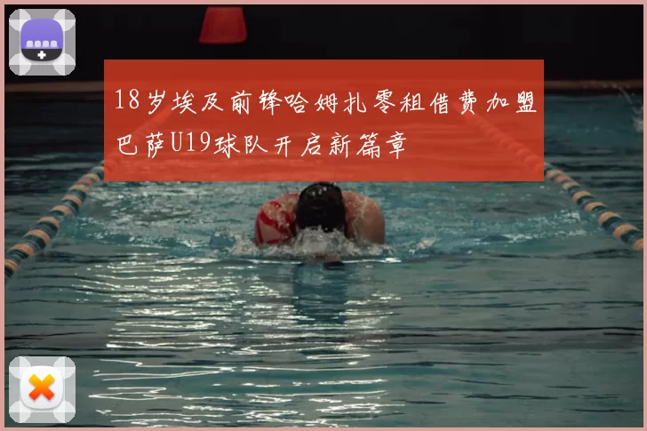 18岁埃及前锋哈姆扎零租借费加盟巴萨U19球队开启新篇章