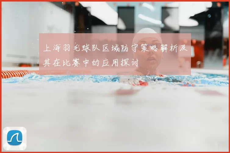 上海羽毛球队区域防守策略解析及其在比赛中的应用探讨