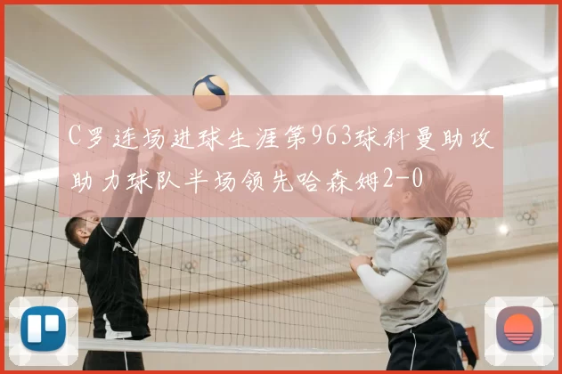 C罗连场进球生涯第963球科曼助攻助力球队半场领先哈森姆2-0