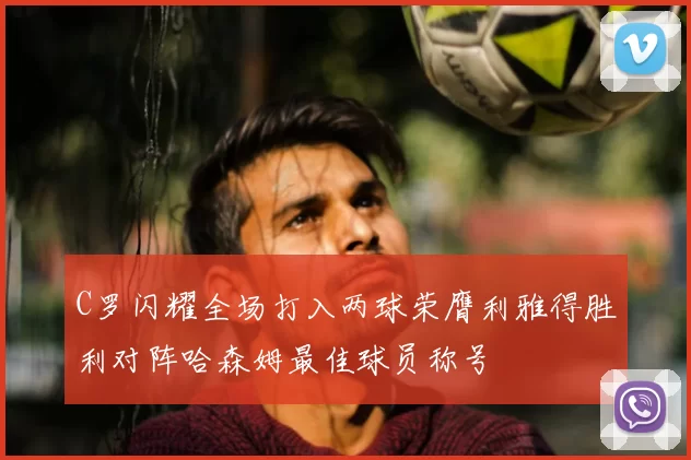 C罗闪耀全场打入两球荣膺利雅得胜利对阵哈森姆最佳球员称号