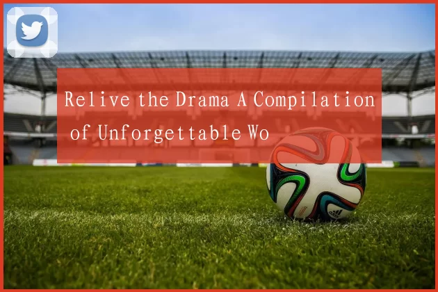 Relive the Drama A Compilation of Unforgettable Wo