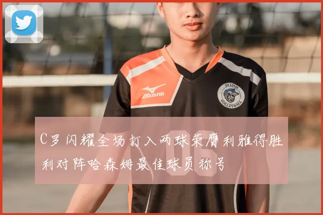 C罗闪耀全场打入两球荣膺利雅得胜利对阵哈森姆最佳球员称号