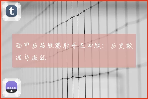西甲历届联赛射手王回顾：历史数据与成就
