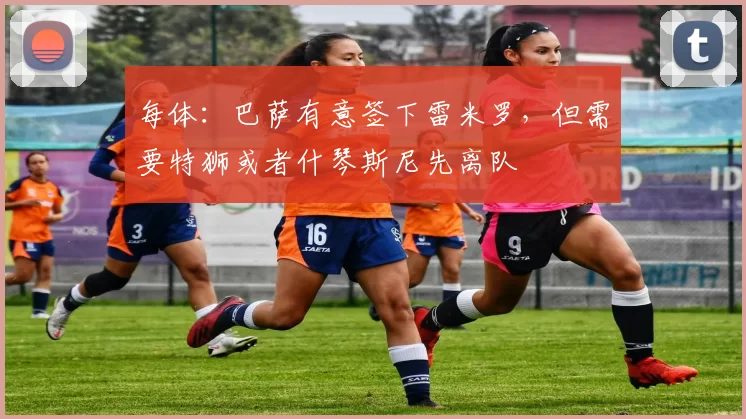 每体:巴萨有意签下雷米罗,但需要特狮或者什琴斯尼先离队
