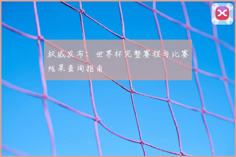 权威发布：世界杯完整赛程与比赛结果查询指南