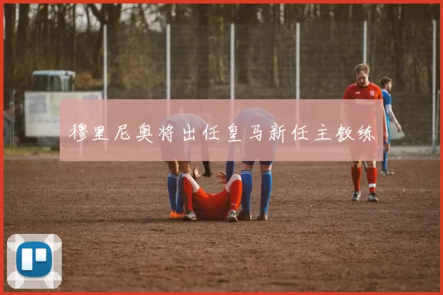 穆里尼奥将出任皇马新任主教练