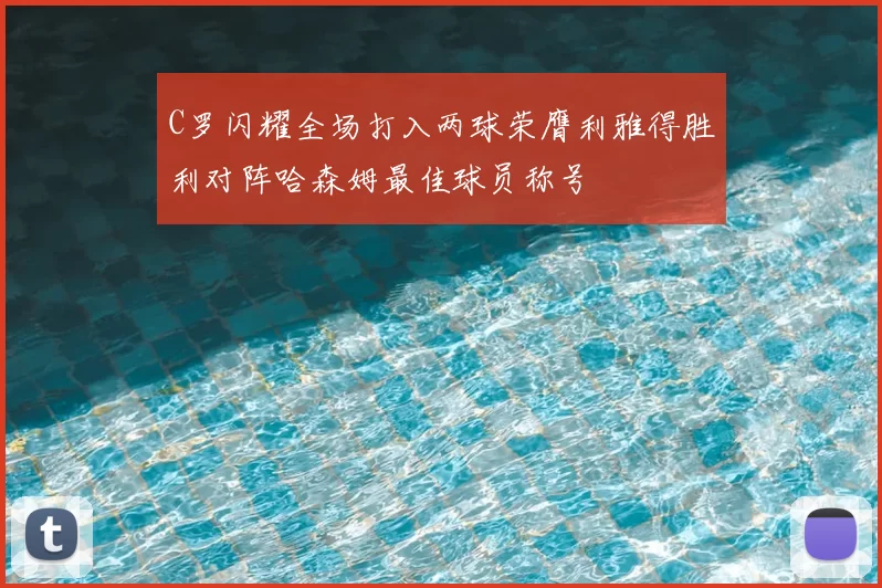 C罗闪耀全场打入两球荣膺利雅得胜利对阵哈森姆最佳球员称号