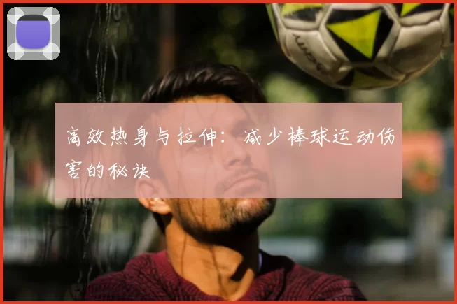 高效热身与拉伸：减少棒球运动伤害的秘诀