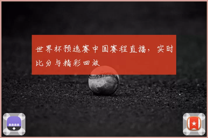 世界杯预选赛中国赛程直播,实时比分与精彩回放