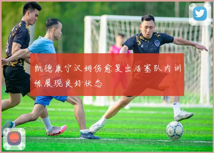 凯德康宁汉姆伤愈复出活塞队内训练展现良好状态