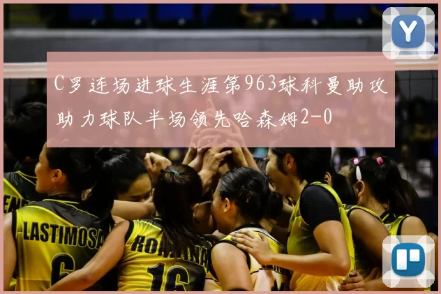 C罗连场进球生涯第963球科曼助攻助力球队半场领先哈森姆2-0