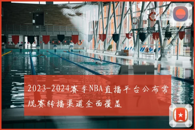 2023-2024赛季NBA直播平台公布常规赛转播渠道全面覆盖
