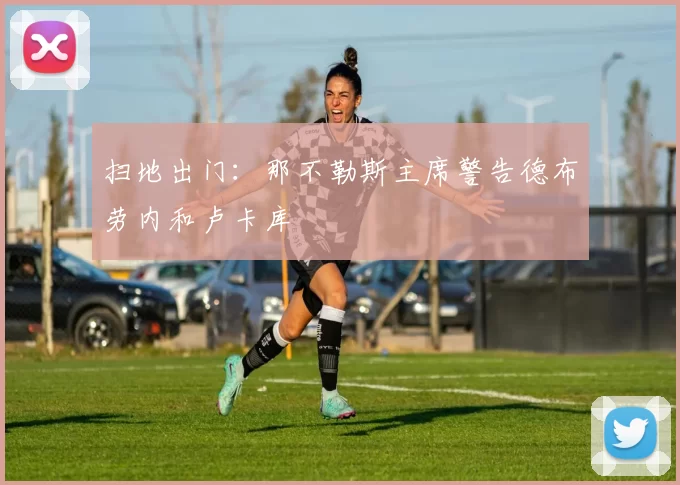 扫地出门：那不勒斯主席警告德布劳内和卢卡库