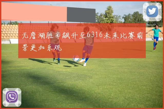 无詹湖胜率飙升至6316未来比赛前景更加乐观
