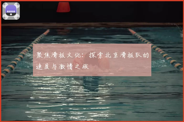 聚焦滑板文化：探索北京滑板队的速度与激情之旅