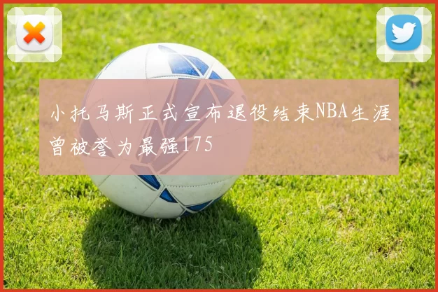 小托马斯正式宣布退役结束NBA生涯曾被誉为最强175