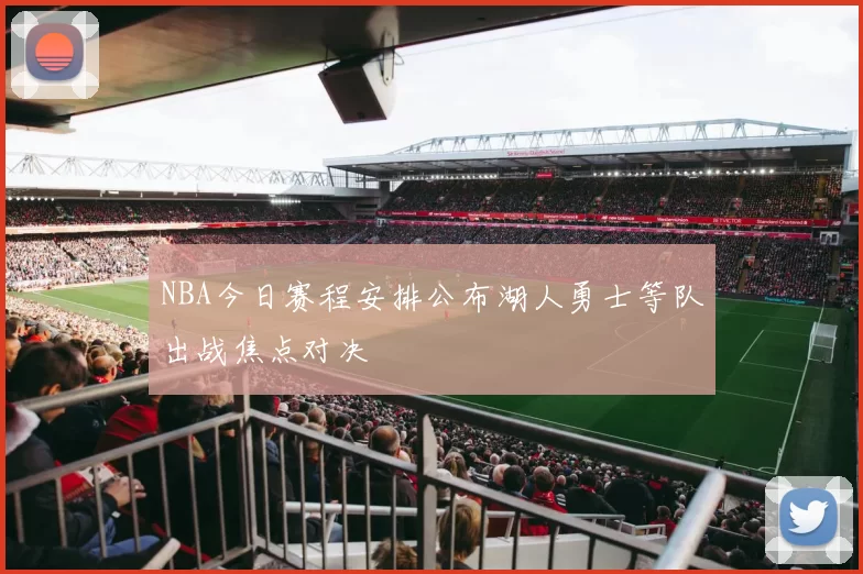 NBA今日赛程安排公布湖人勇士等队出战焦点对决