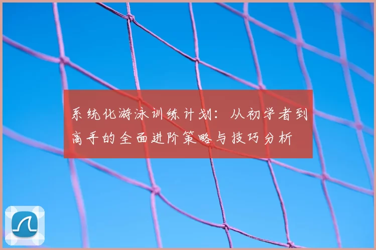 系统化游泳训练计划：从初学者到高手的全面进阶策略与技巧分析