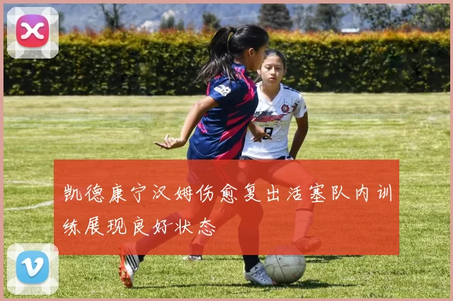 凯德康宁汉姆伤愈复出活塞队内训练展现良好状态
