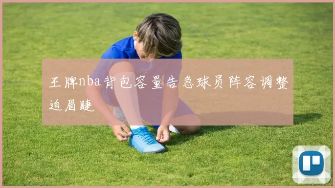 王牌nba背包容量告急球员阵容调整迫眉睫