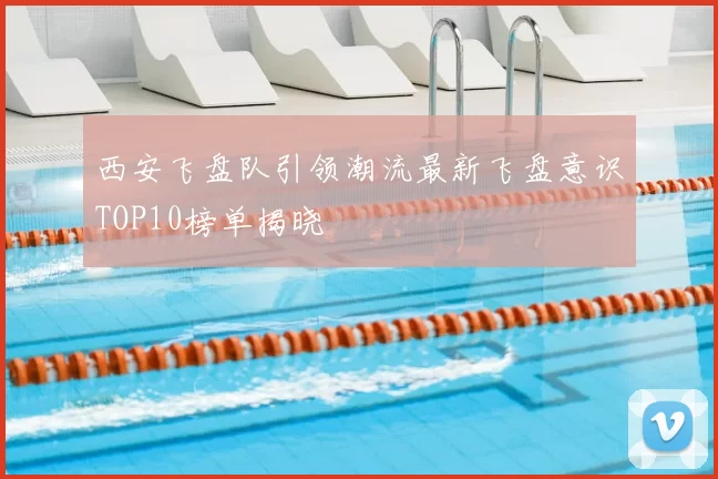 西安飞盘队引领潮流最新飞盘意识TOP10榜单揭晓