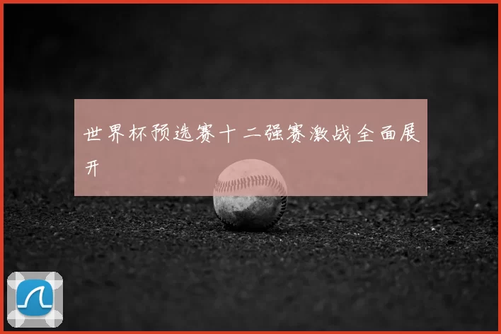 世界杯预选赛十二强赛激战全面展开