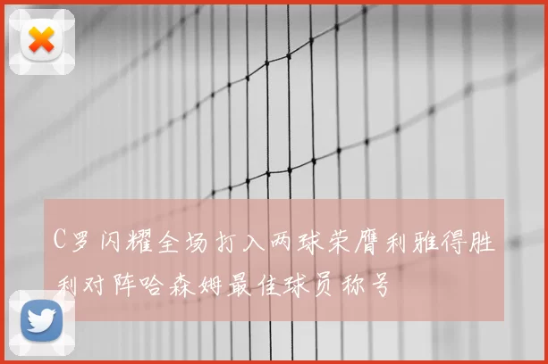 C罗闪耀全场打入两球荣膺利雅得胜利对阵哈森姆最佳球员称号