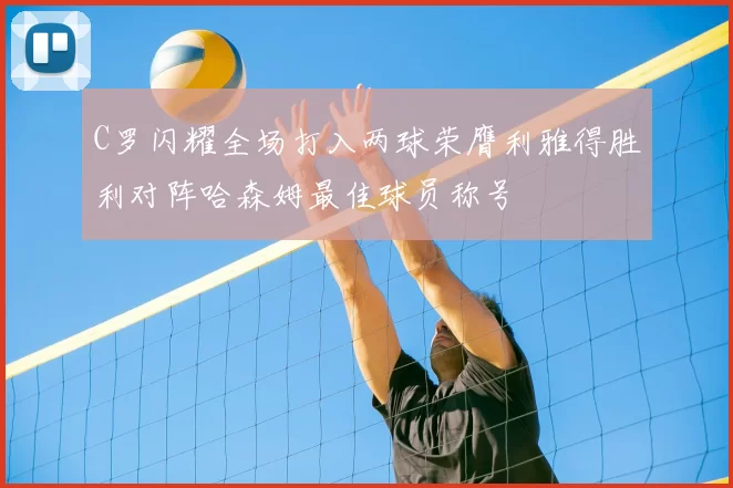 C罗闪耀全场打入两球荣膺利雅得胜利对阵哈森姆最佳球员称号